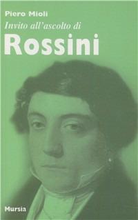 Invito all'ascolto di Rossini - Piero Mioli - Libro Mursia 2022 | Libraccio.it