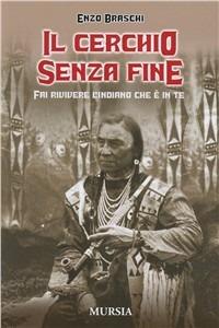 Il cerchio senza fine. Fai rivivere l'indiano che è in te - Enzo Braschi - Libro Mursia 2013, Luci e ombre | Libraccio.it