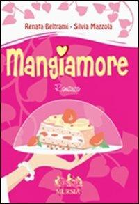 Mangiamore - Renata Beltrami, Silvia Mazzola - Libro Mursia 2022, Golosia & C. | Libraccio.it