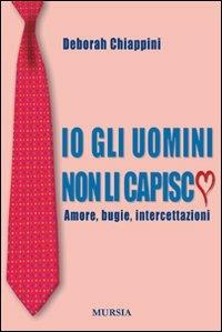 Io gli uomini non li capisco - Deborah Chiappini - Libro Mursia 2011 | Libraccio.it