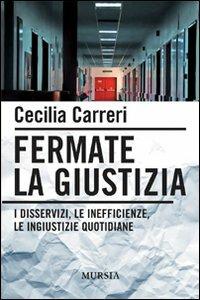 Fermate la giustizia. I disservizi, le inefficienze, le ingiustizie quotidiane - Cecilia Carreri - Libro Ugo Mursia Editore 2016, Interventi | Libraccio.it