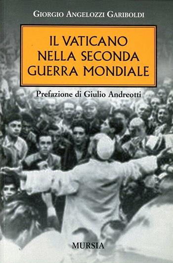 Il vaticano nella seconda guerra mondiale - Giorgio Angelozzi Gariboldi - Libro Ugo Mursia Editore 2011, Testimonianze fra cronaca e storia | Libraccio.it