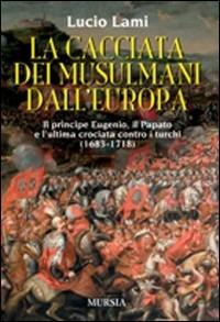 La cacciata dei musulmani dall'Europa - Lucio Lami - Libro Ugo Mursia Editore 2008 | Libraccio.it