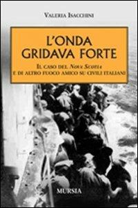 L'onda gridava forte. Il caso della Nova Scotia e di altro fuoco amico su civili italiani - Valeria Isacchini - Libro Mursia 2014, Testimon. fra cron.e storia.II guerra mon | Libraccio.it