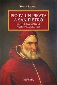 Pio IV, un pirata a San Pietro. Santi e tagliagole nell'Italia del 1500 - Sergio Redaelli - Libro Ugo Mursia Editore 2010 | Libraccio.it