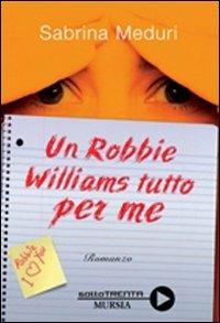Un Robbie Williams tutto per me - Sabrina Meduri - Libro Ugo Mursia Editore 2008, Sotto trenta | Libraccio.it