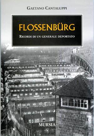 Flossenbürg. Ricordi di un generale deportato. Ediz. illustrata - Gaetano Cantaluppi - Libro Mursia 2012, Testimonianze fra cronaca e storia | Libraccio.it