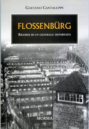 Flossenbürg. Ricordi di un generale deportato - Gaetano Cantaluppi - Libro Ugo Mursia Editore 2008, Testimonianze fra cronaca e storia | Libraccio.it