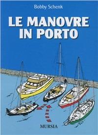 Le manovre in porto. Ediz. illustrata - Bobby Schenk - Libro Mursia 2011, Biblioteca del mare | Libraccio.it