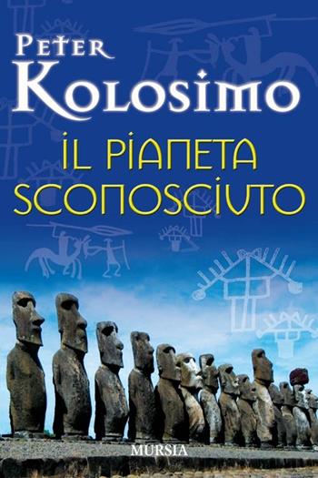 Il pianeta sconosciuto - Peter Kolosimo - Libro Ugo Mursia Editore 2012 | Libraccio.it