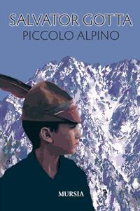 Piccolo alpino - Salvator Gotta - Libro Mursia 2012 | Libraccio.it