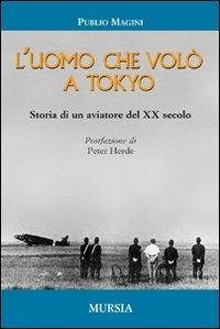 L'uomo che volò a Tokyo. Storia di un aviatore del XX secolo - Publio Magini - Libro Mursia 2012, Testimonianze fra cronaca e storia | Libraccio.it