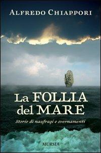 La follia del mare. Storie di naufragi e svernamenti - Alfredo Chiàppori - Libro Ugo Mursia Editore 2008, Biblioteca del mare | Libraccio.it