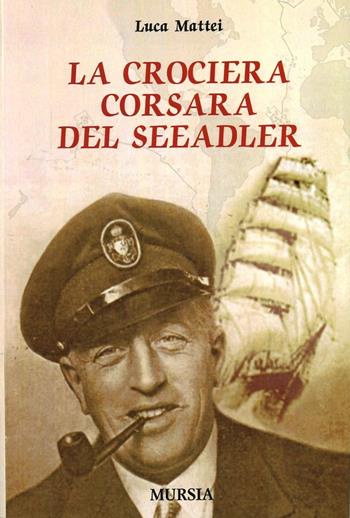 La crociera corsara del Seeadler - Luca Mattei - Libro Ugo Mursia Editore 2008, Pirati, corsari e predoni del mare | Libraccio.it