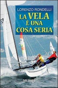 La vela è una cosa seria - Lorenzo Rondelli - Libro Mursia 2014, Biblioteca del mare | Libraccio.it