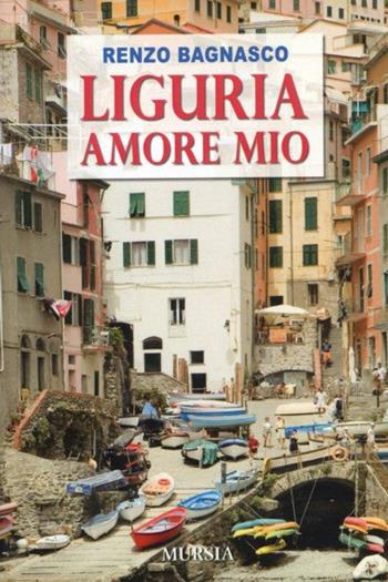 Liguria, amore mio - Renzo Bagnasco - Libro Ugo Mursia Editore 2009, Itinerari e città | Libraccio.it