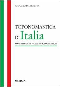 Toponomastica d'Italia. Nomi di luoghi, storie di popoli antichi - Antonio Sciarretta - Libro Mursia 2012, Itinerari e città | Libraccio.it