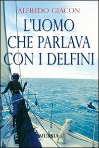 L'uomo che parlava con i delfini - Alfredo Giacon - Libro Mursia 2011, Biblioteca del mare | Libraccio.it