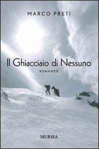 Il ghiacciaio di nessuno - Marco Preti - Libro Mursia 2011, Romanzi Mursia | Libraccio.it