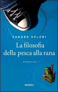 La filosofia della pesca alla rana - Sandro Soleri - Libro Ugo Mursia Editore 2009, Romanzi Mursia | Libraccio.it