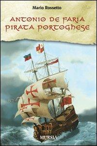 Antonio de Faria. Pirata portoghese - Mario Rossetto - Libro Mursia 2009, Biblioteca del mare | Libraccio.it