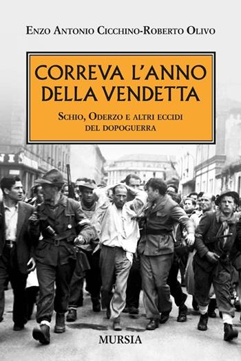 Correva l'anno della vendetta. Schio, Oderzo e altri eccidi del dopoguerra - Enzo A. Cicchino, Roberto Olivo - Libro Mursia 2013, Testimonianze fra cronaca e storia | Libraccio.it