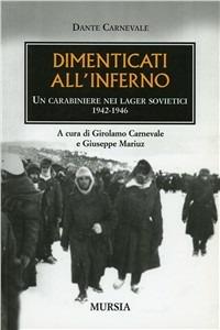 Dimenticati all'inferno. Un carabiniere nei lager sovietici 1942-1946 - Dante Carnevale - Libro Mursia 2011, Testimonianze fra cronaca e storia | Libraccio.it