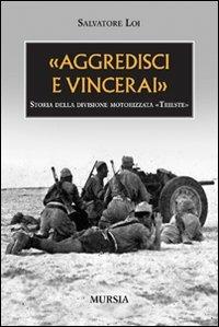 «Aggredisci e vincerai». Storia della divisione motorizzata «Trieste» - Salvatore Loi - Libro Ugo Mursia Editore 2008, Testimon. fra cron.e storia.II guerra mon | Libraccio.it