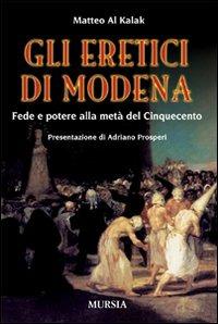 Gli eretici di Modena. Fede e potere alla metà del Cinquecento - Matteo Al Kalak - Libro Mursia 2012 | Libraccio.it