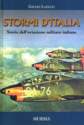 Stormi d'Italia. Storia dell'aviazione militare italiana - Giulio Lazzati - Libro Mursia 2011, Uomini e armi | Libraccio.it
