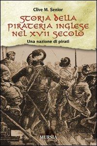 Storia della pirateria inglese nel XVII secolo. Una nazione di pirati - Clive M. Senior - Libro Ugo Mursia Editore 2008 | Libraccio.it