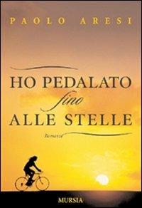 Ho pedalato fino alle stelle - Paolo Aresi - Libro Mursia 2008 | Libraccio.it