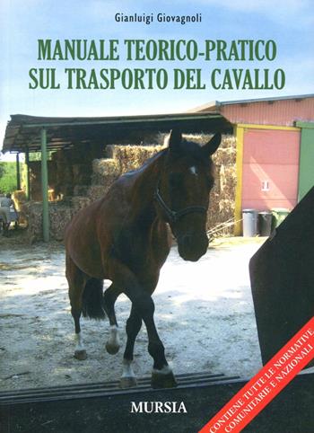 Manuale teorico-pratico sul trasporto del cavallo - Gianluigi Giovagnoli - Libro Ugo Mursia Editore 2008 | Libraccio.it