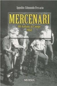 Mercenari. Gli italiani in Congo 1960 - Ippolito Edmondo Ferrario - Libro Mursia 2012, Interventi | Libraccio.it
