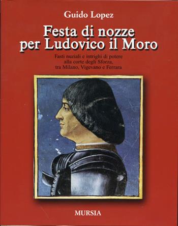 Festa di nozze per Ludovico il Moro - Guido Lopez - Libro Mursia 2012, Milano in mano | Libraccio.it