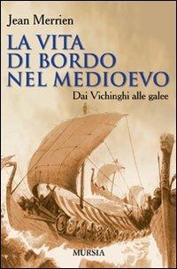 La vita di bordo nel Medioevo. Dai vichinghi alle galee - Jean Merrien - Libro Ugo Mursia Editore 2011 | Libraccio.it