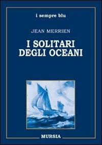 I solitari degli oceani - Jean Merrien - Libro Ugo Mursia Editore 2008 | Libraccio.it
