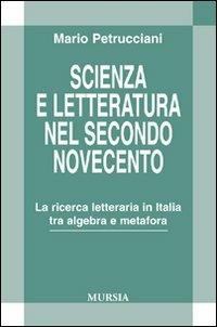 Scienza e letteratura nel secondo Novecento. La ricerca letteraria in Italia tra algebra e metafora - Mario Petrucciani - Libro Mursia 2022, Civiltà lett. del '900. Sez. italiana | Libraccio.it