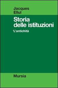 Storia delle istituzioni. Vol. 1: L'antichità. - Jacques Ellul - Libro Ugo Mursia Editore 2008, Strumenti per una nuova cultura | Libraccio.it