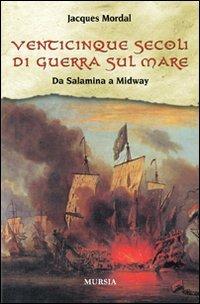 Venticinque secoli di guerra sul mare. Da Salamina a Midway - Jacques Mordal - Libro Ugo Mursia Editore 2008, Biblioteca del mare | Libraccio.it