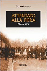 Attentato alla fiera. Milano 1928 - Carlo Giacchin - Libro Mursia 2012, Testimonianze fra cronaca e storia | Libraccio.it