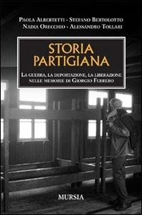 Storia partigiana. La guerra, la deportazione, la liberazione nelle memorie di Giorgio Ferrero  - Libro Mursia 2012, Testimonianze fra cronaca e storia | Libraccio.it