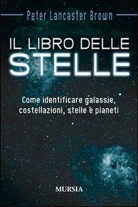 Il libro delle stelle. Come identificare galassie, costellazioni, stelle e pianeti - Peter Lancaster Brown - Libro Mursia 2014, Interventi | Libraccio.it