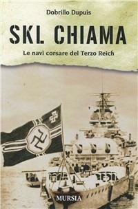 SKL chiama. Le navi corsare del Terzo Reich - Dobrillo Dupuis - Libro Ugo Mursia Editore 2008, Biblioteca del mare. Pirati e corsari | Libraccio.it