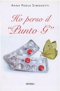Ho perso il «punto G» - Anna Simonetti - Libro Ugo Mursia Editore 2011 | Libraccio.it