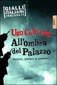 All'ombra del palazzo. Delitti, potere e misteri - Ugo Cubeddu - Libro Mursia 2010 | Libraccio.it