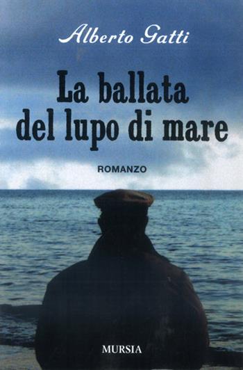 La ballata del lupo di mare - Alberto Gatti - Libro Mursia 2022, Romanzi Mursia | Libraccio.it