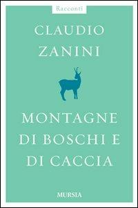 Montagne di boschi e di caccia - Claudio Zanini - Libro Mursia 2011 | Libraccio.it