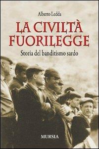 La civiltà fuorilegge. Storia del banditismo sardo - Alberto Ledda - Libro Mursia 2012 | Libraccio.it