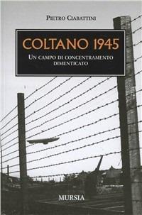 Coltano 1945. Un campo di concentramento dimenticato - Pietro Ciabattini - Libro Mursia 2012, Testimon. fra cron.e storia.II guerra mon | Libraccio.it